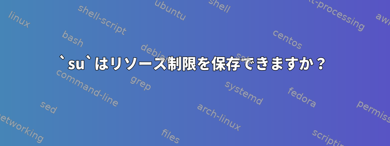 `su`はリソース制限を保存できますか？