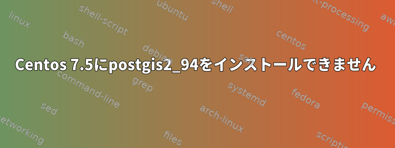 Centos 7.5にpostgis2_94をインストールできません