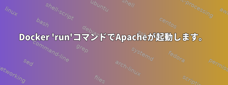 Docker 'run'コマンドでApacheが起動します。