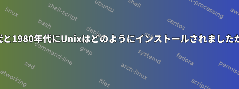 1970年代と1980年代にUnixはどのようにインストールされましたか？