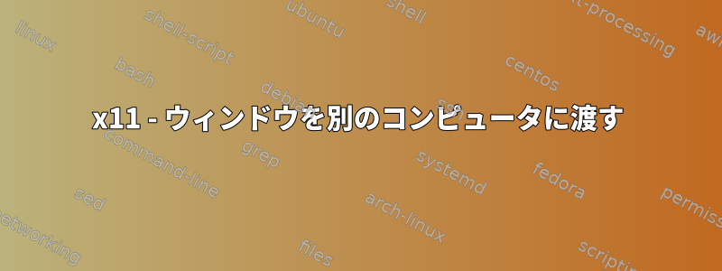 x11 - ウィンドウを別のコンピュータに渡す