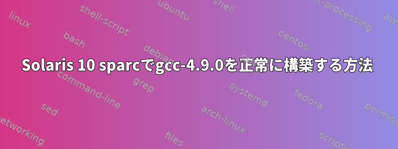 Solaris 10 sparcでgcc-4.9.0を正常に構築する方法