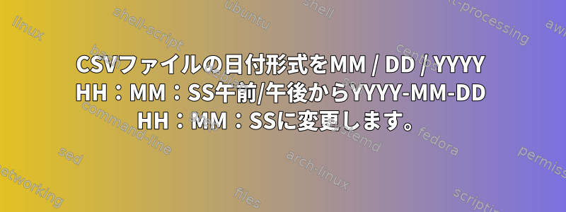 CSVファイルの日付形式をMM / DD / YYYY HH：MM：SS午前/午後からYYYY-MM-DD HH：MM：SSに変更します。