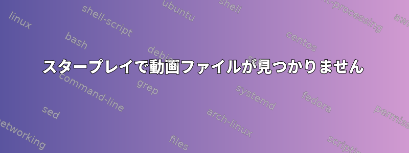 スタープレイで動画ファイルが見つかりません