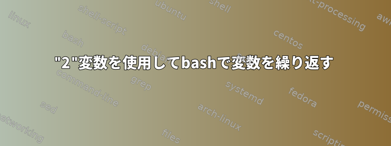 "2"変数を使用してbashで変数を繰り返す