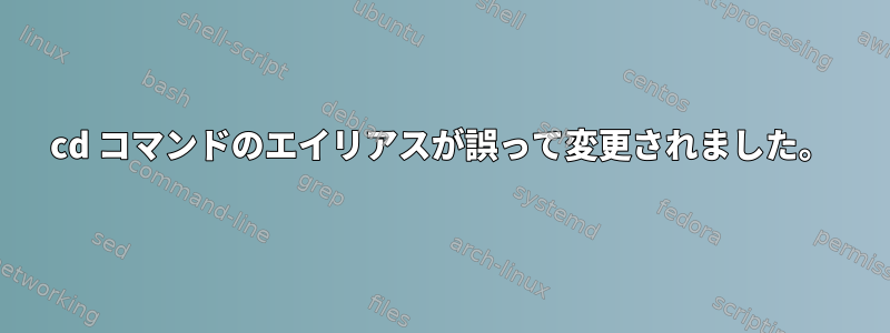 cd コマンドのエイリアスが誤って変更されました。