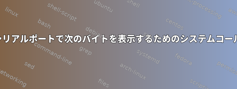 シリアルポートで次のバイトを表示するためのシステムコール