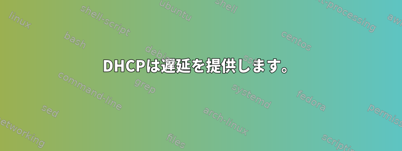 DHCPは遅延を提供します。