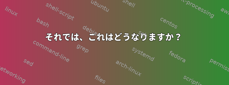 それでは、これはどうなりますか？