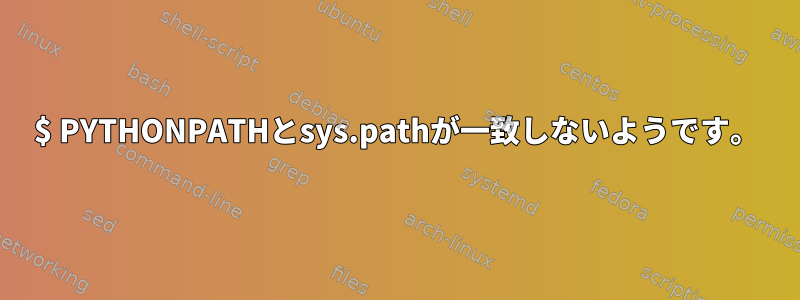 $ PYTHONPATHとsys.pathが一致しないようです。