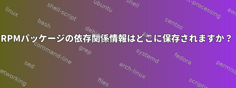 RPMパッケージの依存関係情報はどこに保存されますか？