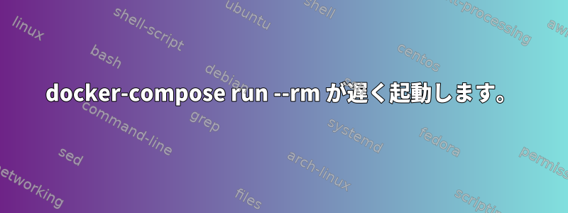 docker-compose run --rm が遅く起動します。