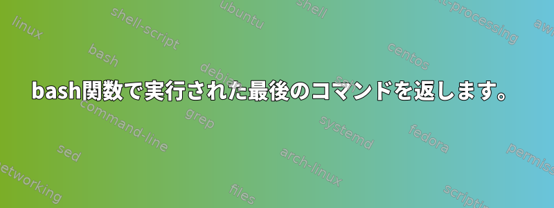 bash関数で実行された最後のコマンドを返します。