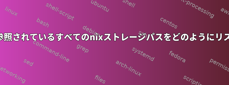 ビルドビルドで参照されているすべてのnixストレージパスをどのようにリストできますか？