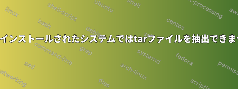 新しくインストールされたシステムではtarファイルを抽出できません。