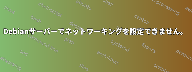 Debianサーバーでネットワーキングを設定できません。