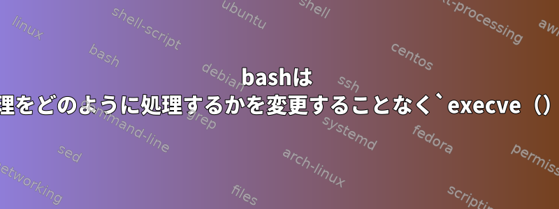 bashは `execve（）`が信号処理をどのように処理するかを変更することなく`execve（）`を呼び出すのですか？