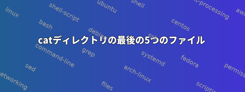 catディレクトリの最後の5つのファイル