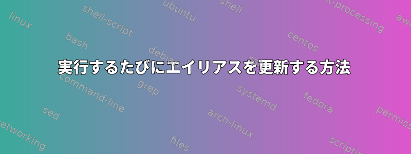 実行するたびにエイリアスを更新する方法