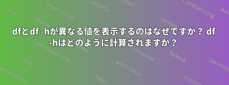 dfとdf -hが異なる値を表示するのはなぜですか？ df -hはどのように計算されますか？