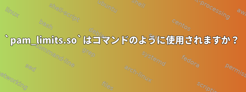 `pam_limits.so`はコマンドのように使用されますか？