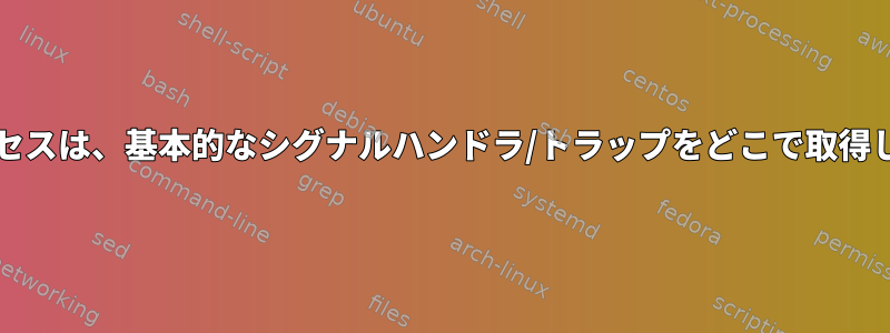 bashプロセスは、基本的なシグナルハンドラ/トラップをどこで取得しますか？