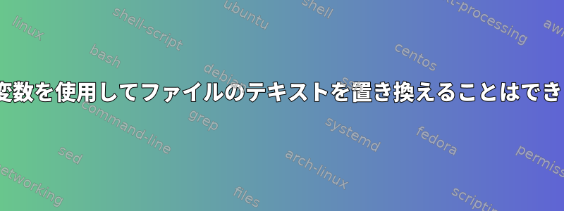 sedは変数を使用してファイルのテキストを置き換えることはできません