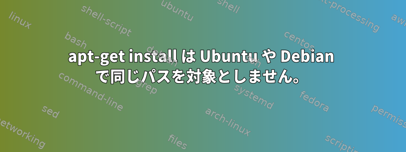 apt-get install は Ubuntu や Debian で同じパスを対象としません。