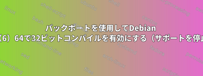 バックポートを使用してDebian squeeze（6）64で32ビットコンパイルを有効にする（サポートを停止した後）