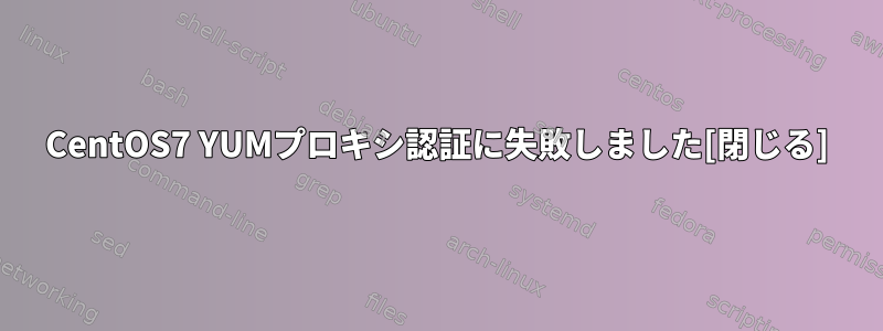 CentOS7 YUMプロキシ認証に失敗しました[閉じる]