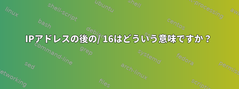 IPアドレスの後の/ 16はどういう意味ですか？