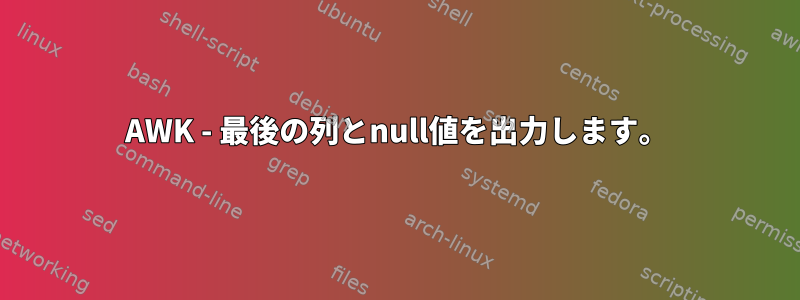 AWK - 最後の列とnull値を出力します。