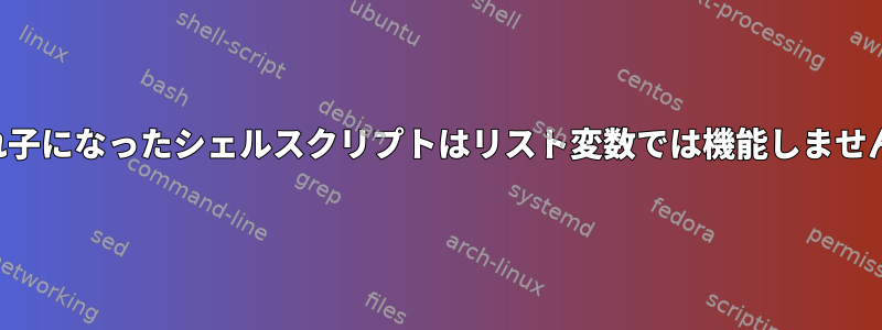 入れ子になったシェルスクリプトはリスト変数では機能しません。