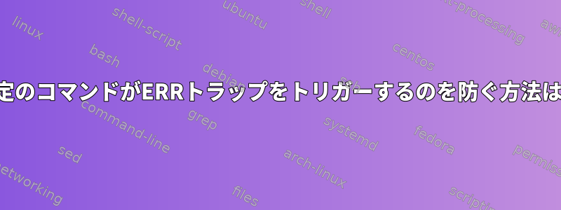 特定のコマンドがERRトラップをトリガーするのを防ぐ方法は？