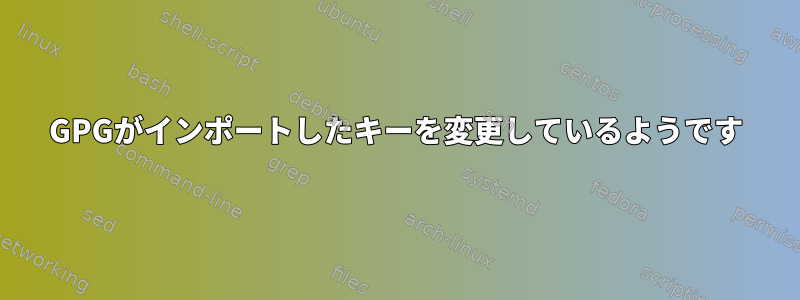 GPGがインポートしたキーを変更しているようです