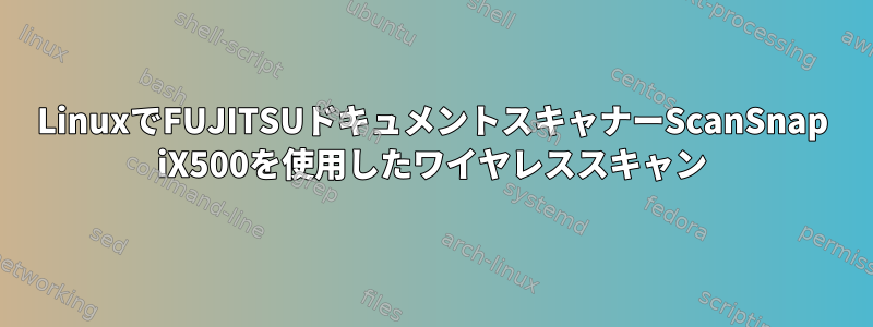 LinuxでFUJITSUドキュメントスキャナーScanSnap iX500を使用したワイヤレススキャン