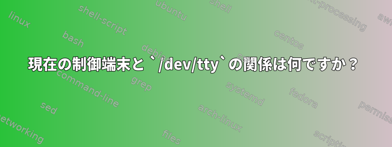 現在の制御端末と `/dev/tty`の関係は何ですか？