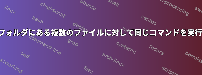 Mac端末のフォルダにある複数のファイルに対して同じコマンドを実行するには？