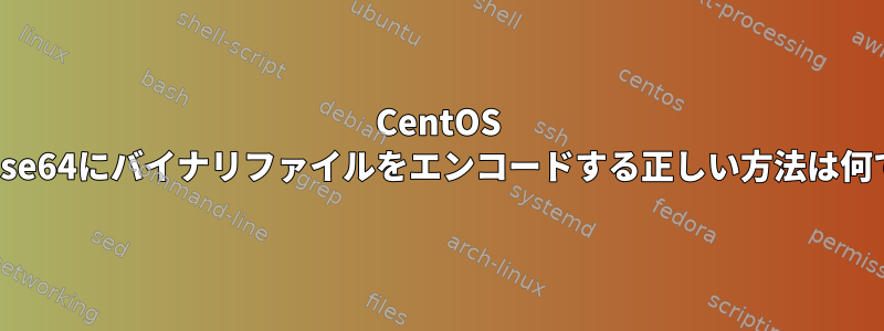 CentOS 7からBase64にバイナリファイルをエンコードする正しい方法は何ですか？