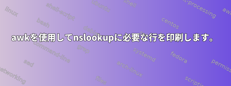 awkを使用してnslookupに必要な行を印刷します。