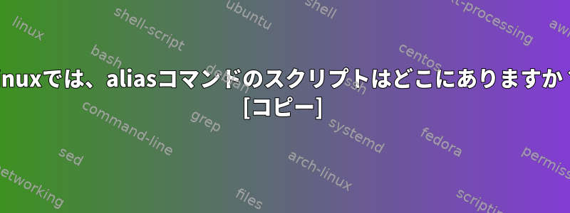 Linuxでは、aliasコマンドのスクリプトはどこにありますか？ [コピー]