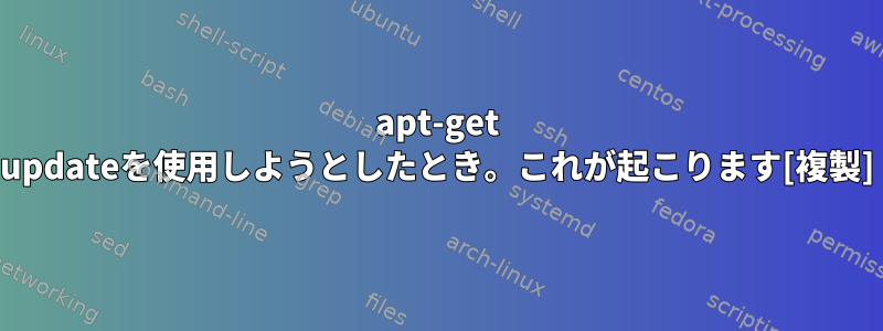 apt-get updateを使用しようとしたとき。これが起こります[複製]