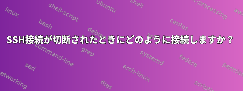 SSH接続が切断されたときにどのように接続しますか？