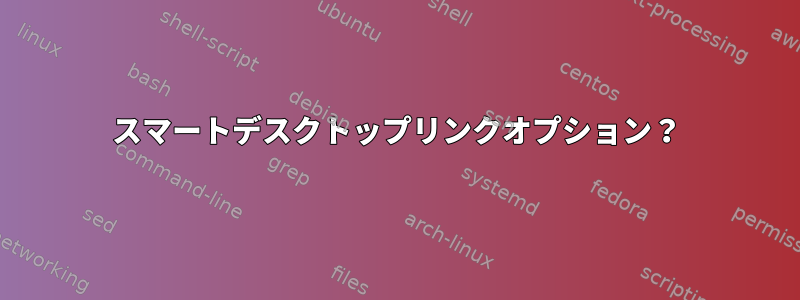 スマートデスクトップリンクオプション？