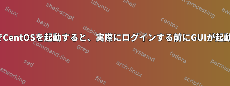 GUIなしでCentOSを起動すると、実際にログインする前にGUIが起動します。