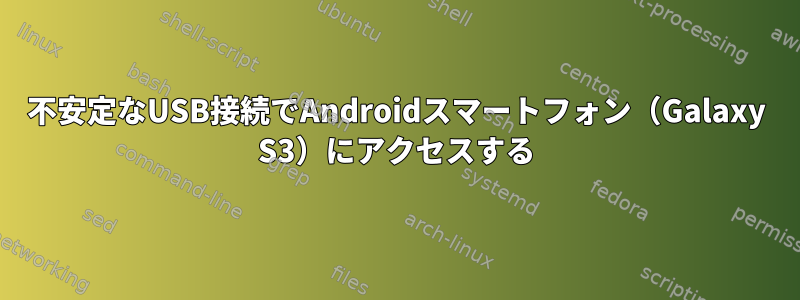 不安定なUSB接続でAndroidスマートフォン（Galaxy S3）にアクセスする