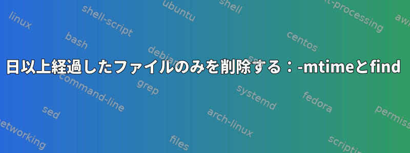 7日以上経過したファイルのみを削除する：-mtimeとfind