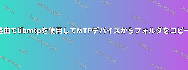 USB経由でlibmtpを使用してMTPデバイスからフォルダをコピーする