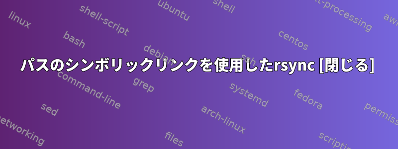 パスのシンボリックリンクを使用したrsync [閉じる]