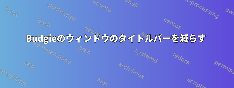 Budgieのウィンドウのタイトルバーを減らす